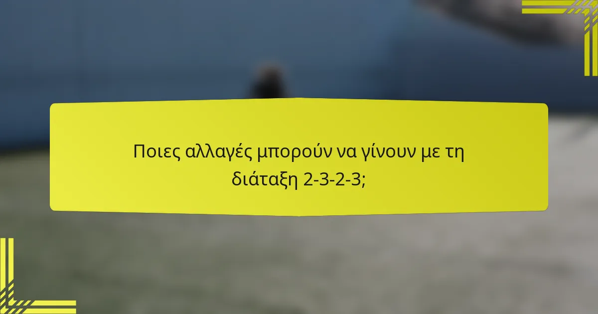 Ποιες αλλαγές μπορούν να γίνουν με τη διάταξη 2-3-2-3;