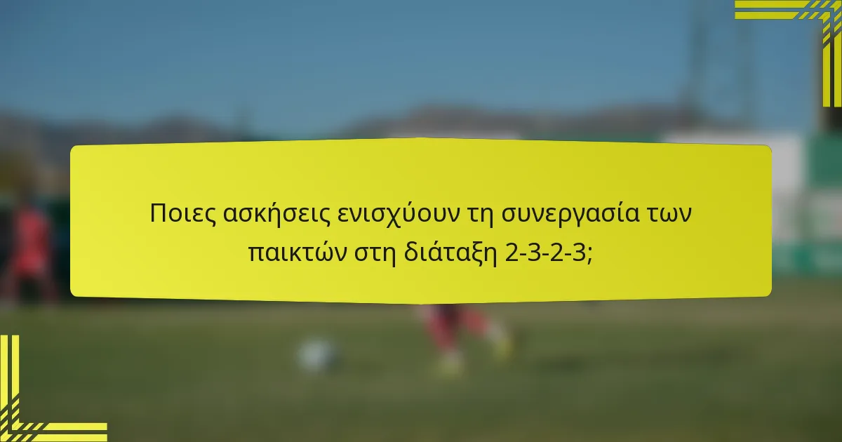 Ποιες ασκήσεις ενισχύουν τη συνεργασία των παικτών στη διάταξη 2-3-2-3;