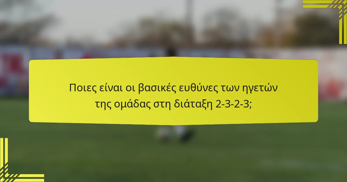 Ποιες είναι οι βασικές ευθύνες των ηγετών της ομάδας στη διάταξη 2-3-2-3;
