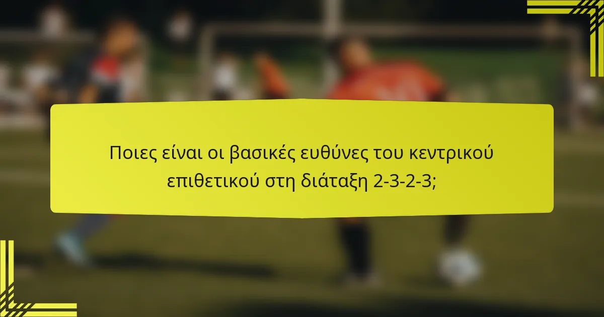 Ποιες είναι οι βασικές ευθύνες του κεντρικού επιθετικού στη διάταξη 2-3-2-3;