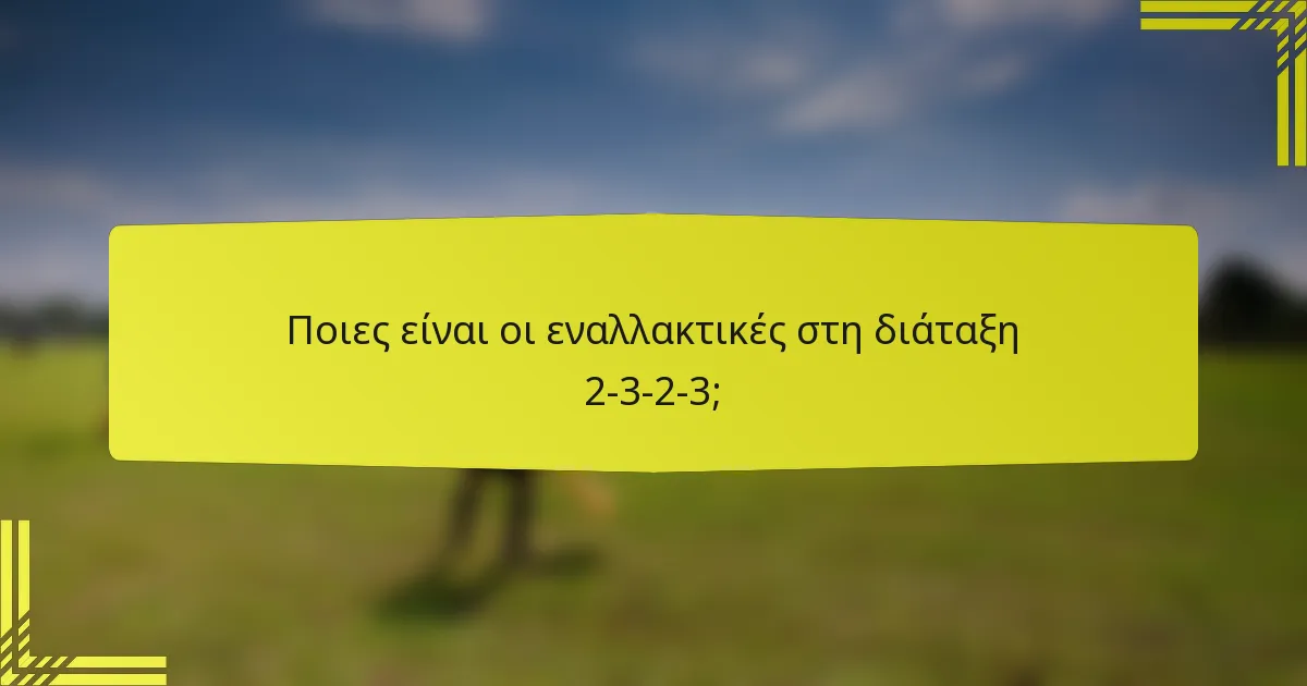 Ποιες είναι οι εναλλακτικές στη διάταξη 2-3-2-3;