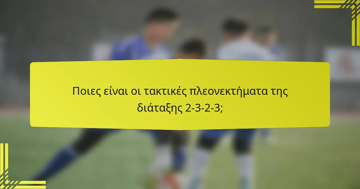 Ποιες είναι οι τακτικές πλεονεκτήματα της διάταξης 2-3-2-3;