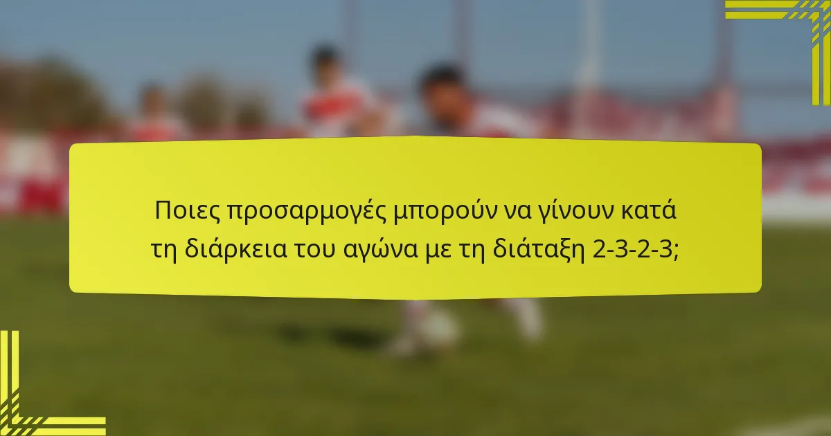 Ποιες προσαρμογές μπορούν να γίνουν κατά τη διάρκεια του αγώνα με τη διάταξη 2-3-2-3;