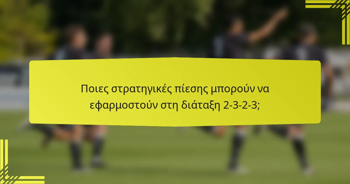 Ποιες στρατηγικές πίεσης μπορούν να εφαρμοστούν στη διάταξη 2-3-2-3;