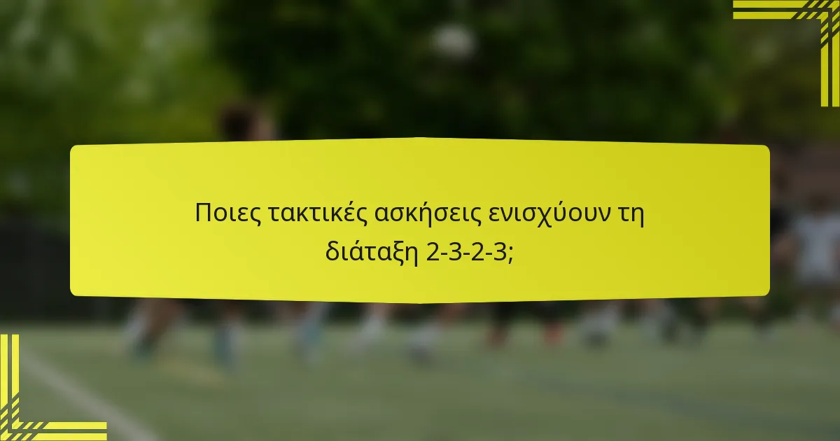 Ποιες τακτικές ασκήσεις ενισχύουν τη διάταξη 2-3-2-3;