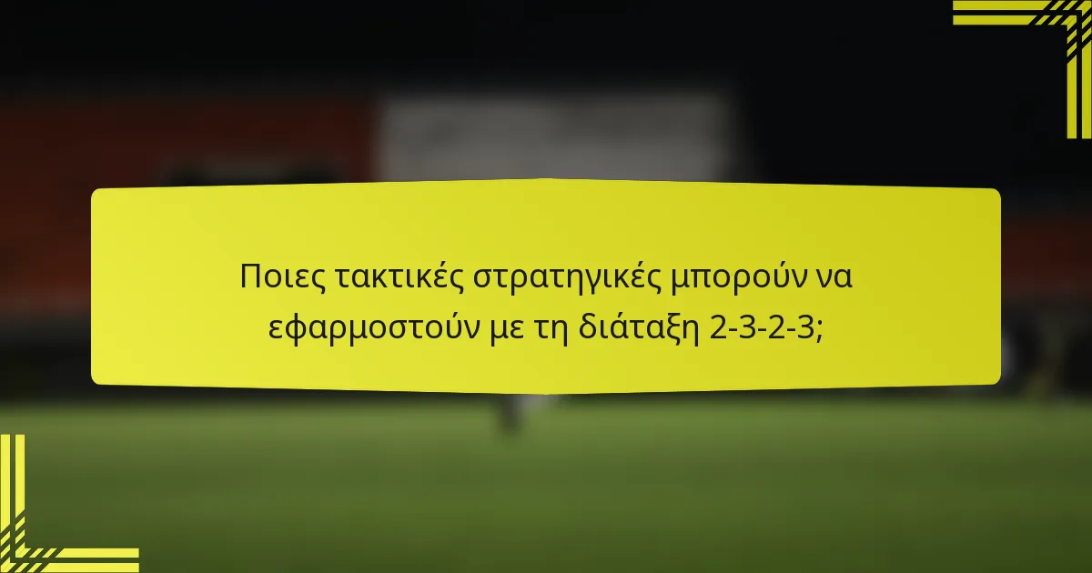 Ποιες τακτικές στρατηγικές μπορούν να εφαρμοστούν με τη διάταξη 2-3-2-3;