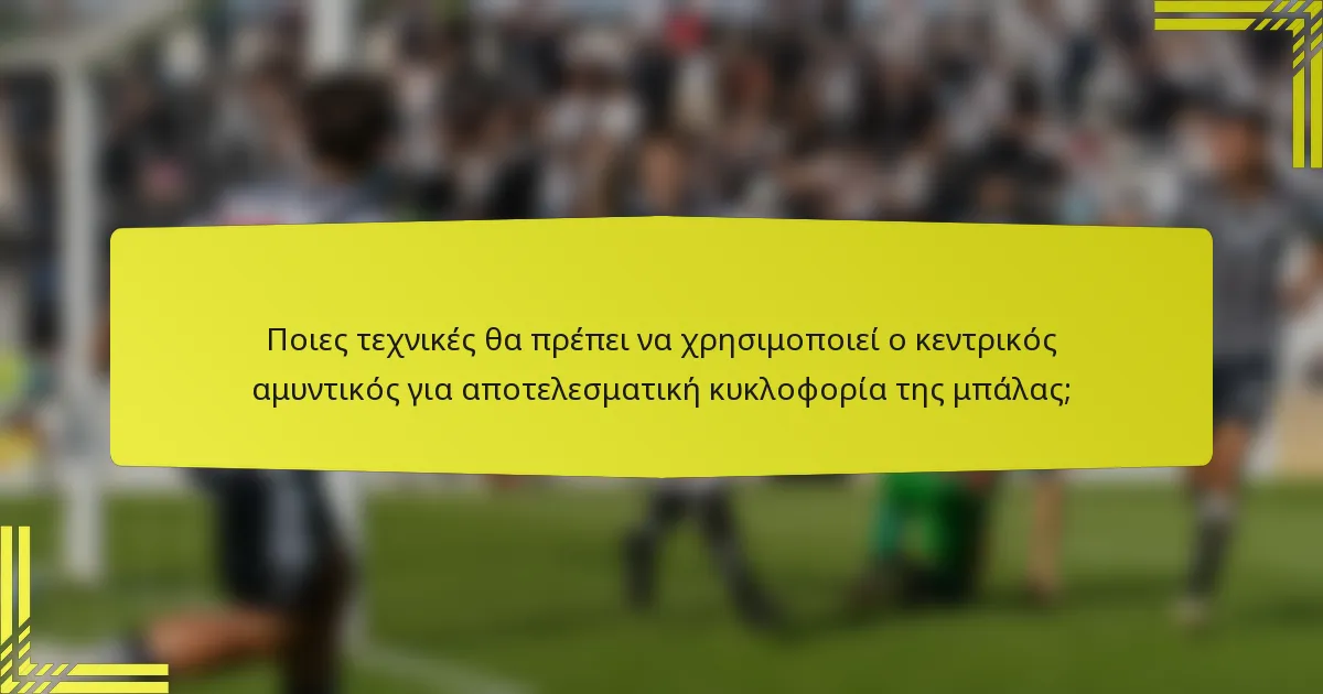 Ποιες τεχνικές θα πρέπει να χρησιμοποιεί ο κεντρικός αμυντικός για αποτελεσματική κυκλοφορία της μπάλας;