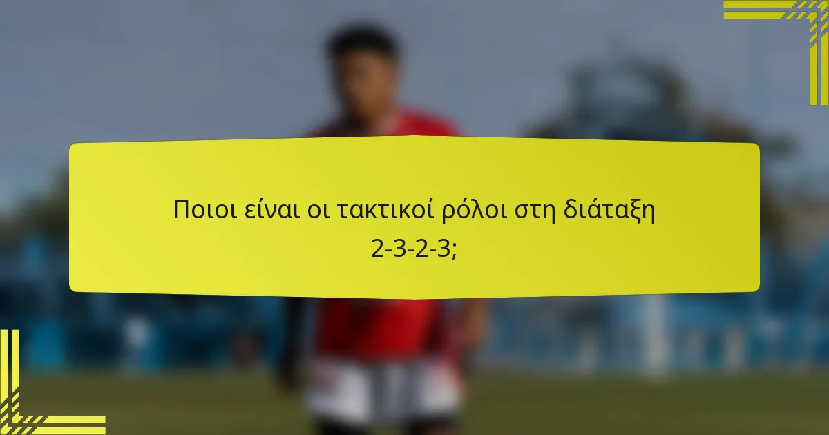 Ποιοι είναι οι τακτικοί ρόλοι στη διάταξη 2-3-2-3;