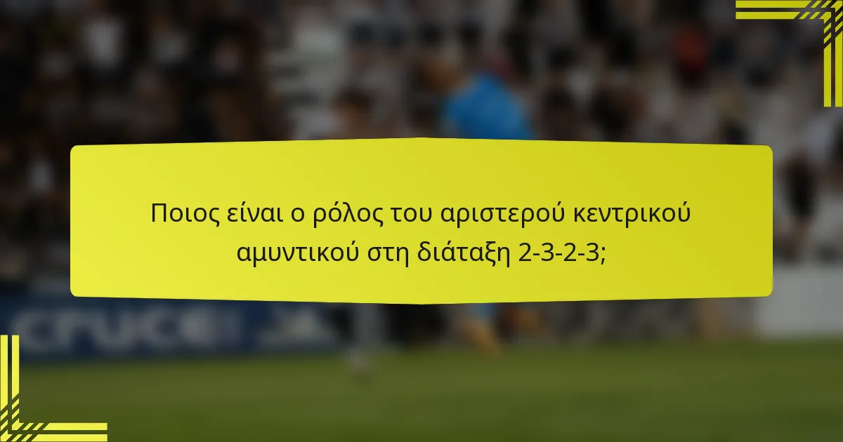Ποιος είναι ο ρόλος του αριστερού κεντρικού αμυντικού στη διάταξη 2-3-2-3;
