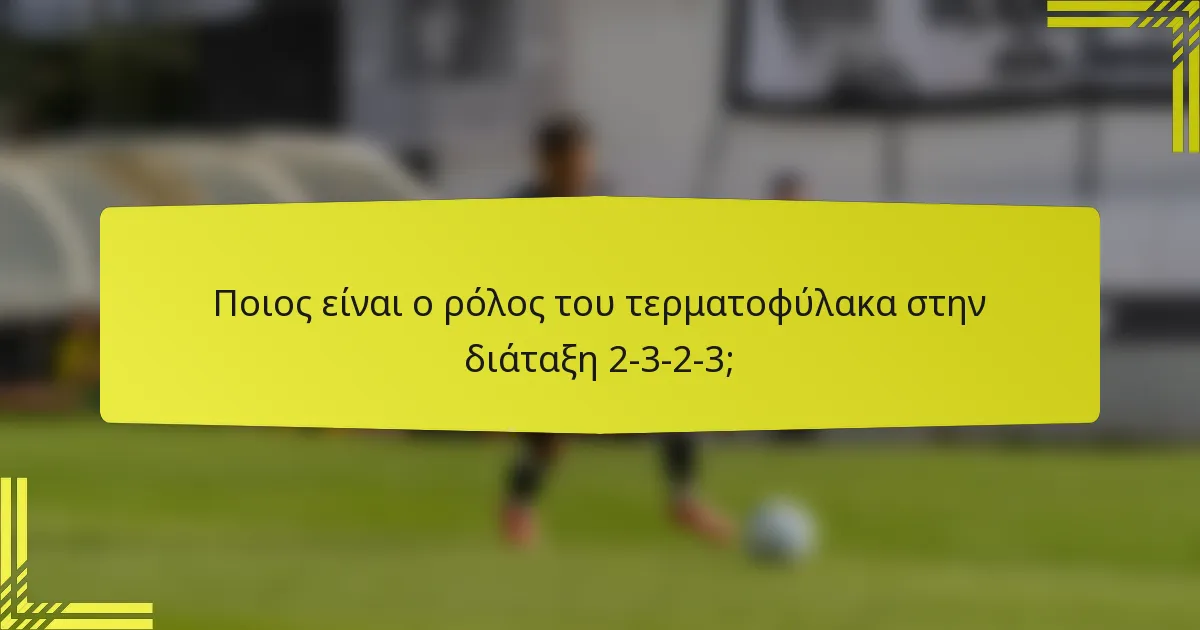Ποιος είναι ο ρόλος του τερματοφύλακα στην διάταξη 2-3-2-3;