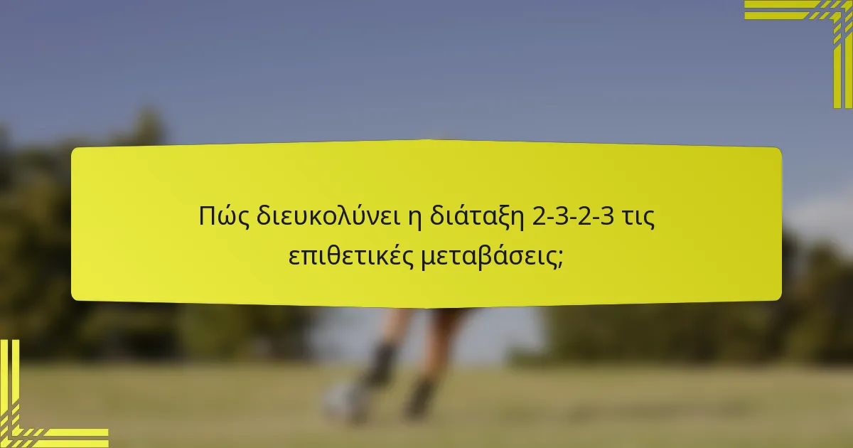 Πώς διευκολύνει η διάταξη 2-3-2-3 τις επιθετικές μεταβάσεις;