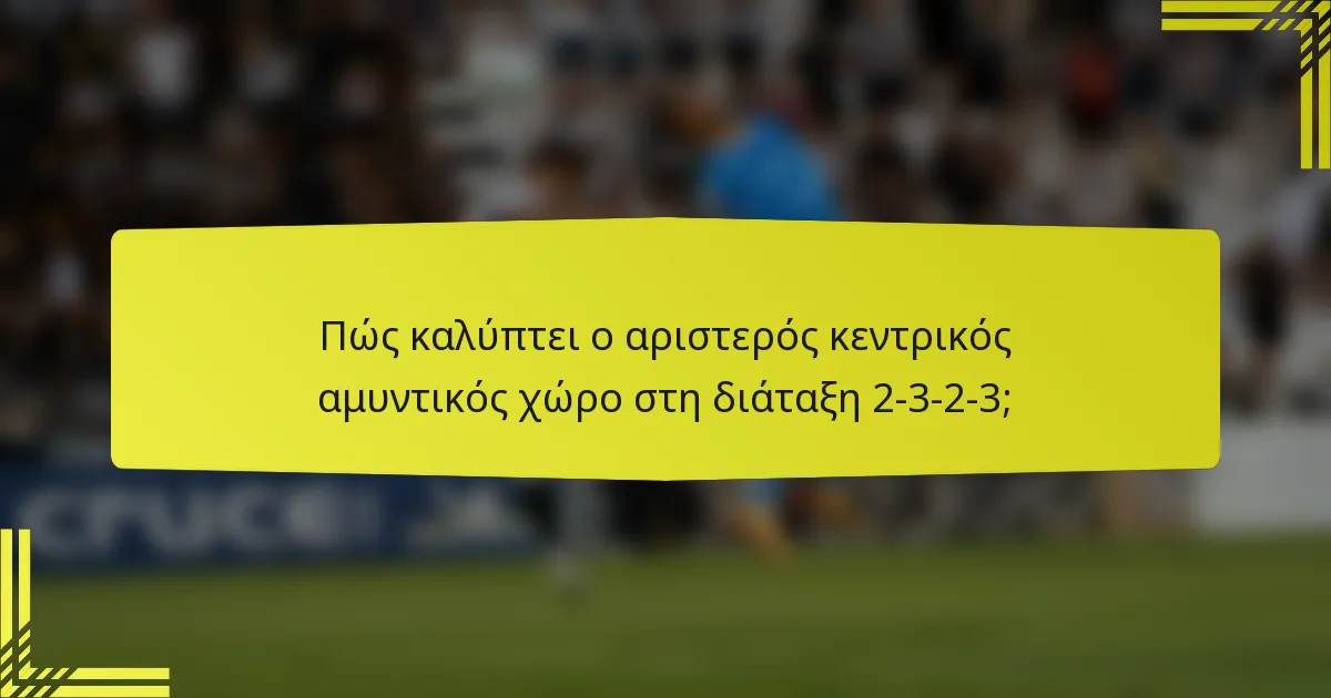 Πώς καλύπτει ο αριστερός κεντρικός αμυντικός χώρο στη διάταξη 2-3-2-3;