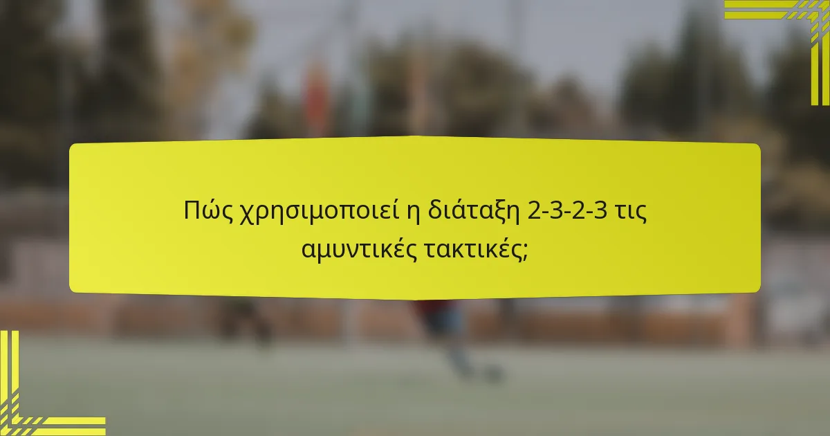 Πώς χρησιμοποιεί η διάταξη 2-3-2-3 τις αμυντικές τακτικές;