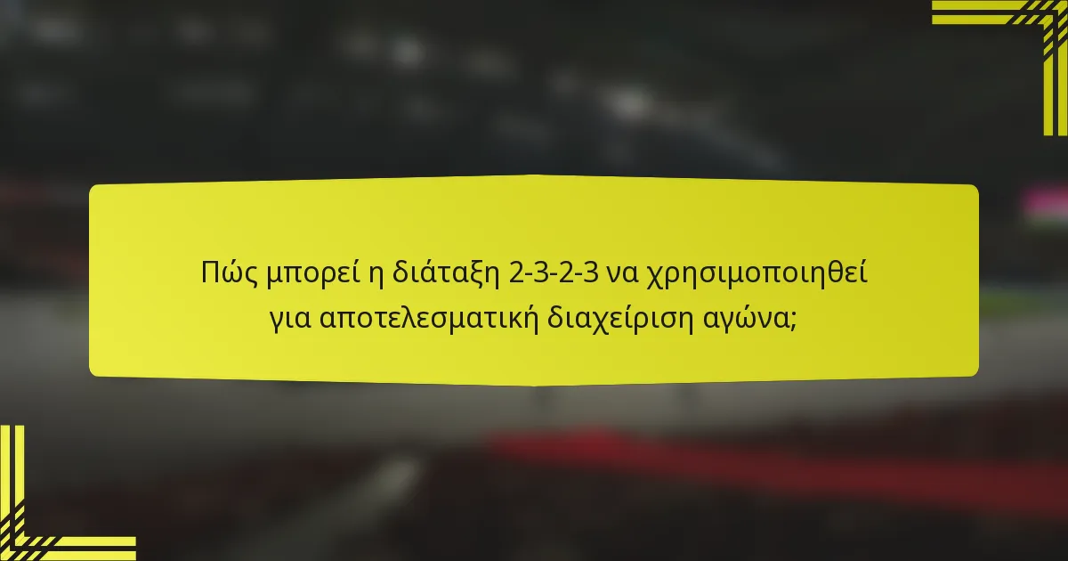Πώς μπορεί η διάταξη 2-3-2-3 να χρησιμοποιηθεί για αποτελεσματική διαχείριση αγώνα;