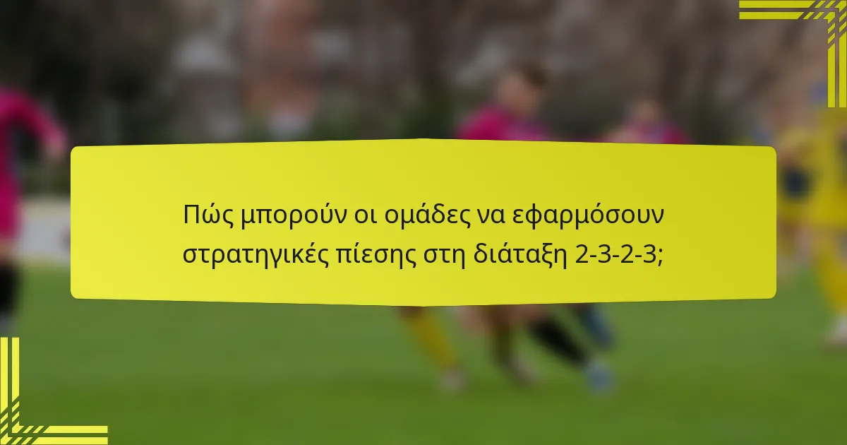 Πώς μπορούν οι ομάδες να εφαρμόσουν στρατηγικές πίεσης στη διάταξη 2-3-2-3;
