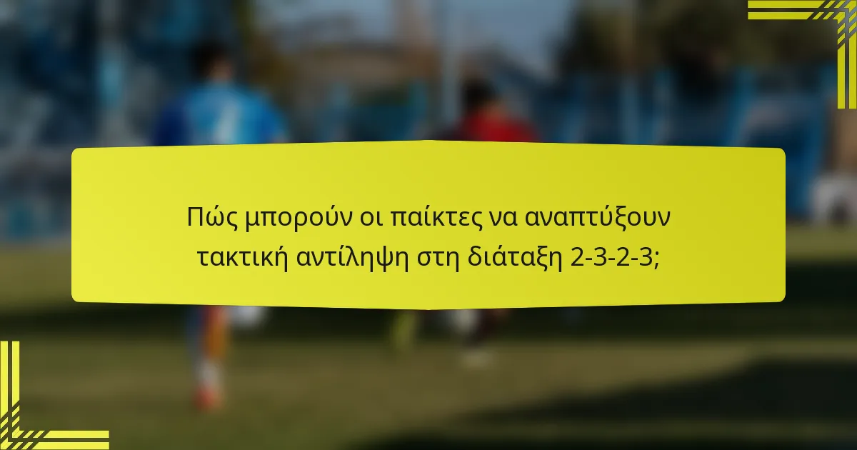Πώς μπορούν οι παίκτες να αναπτύξουν τακτική αντίληψη στη διάταξη 2-3-2-3;