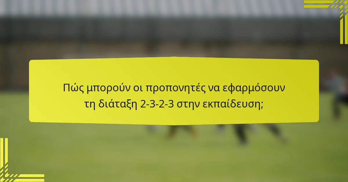 Πώς μπορούν οι προπονητές να εφαρμόσουν τη διάταξη 2-3-2-3 στην εκπαίδευση;