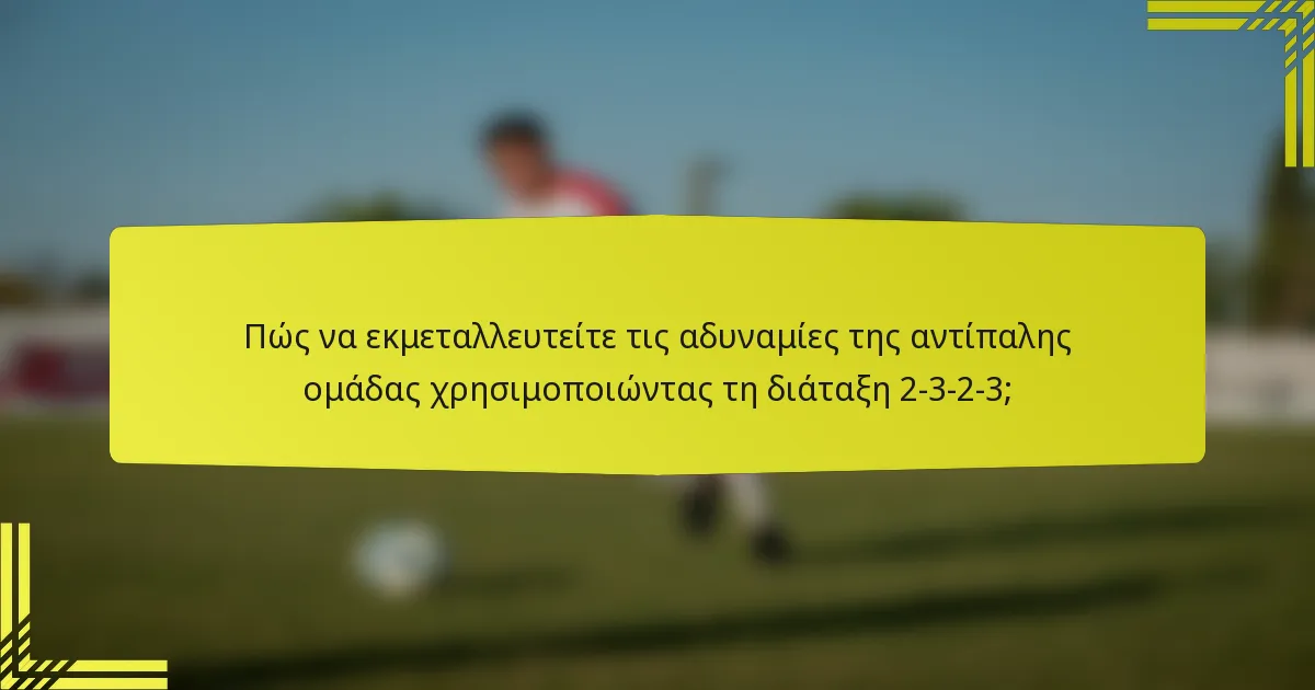 Πώς να εκμεταλλευτείτε τις αδυναμίες της αντίπαλης ομάδας χρησιμοποιώντας τη διάταξη 2-3-2-3;