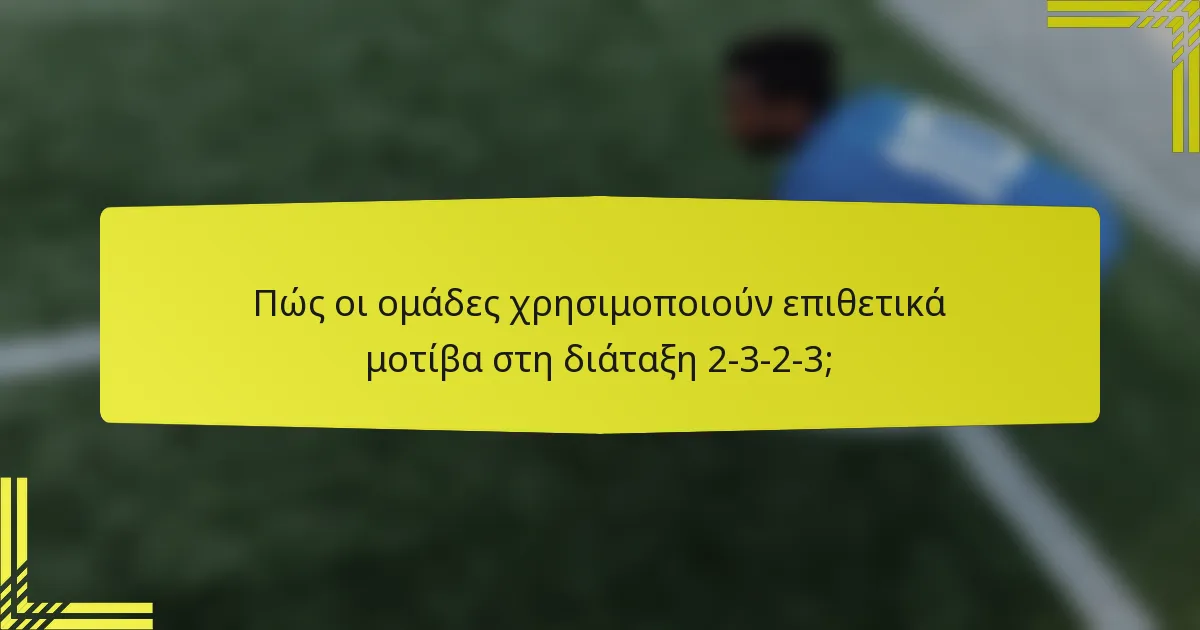 Πώς οι ομάδες χρησιμοποιούν επιθετικά μοτίβα στη διάταξη 2-3-2-3;