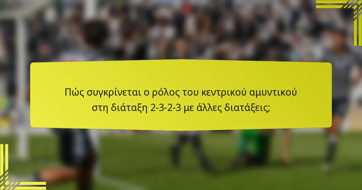 Πώς συγκρίνεται ο ρόλος του κεντρικού αμυντικού στη διάταξη 2-3-2-3 με άλλες διατάξεις;
