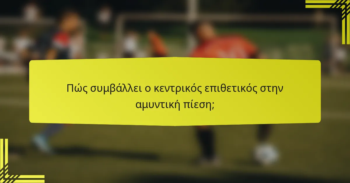 Πώς συμβάλλει ο κεντρικός επιθετικός στην αμυντική πίεση;