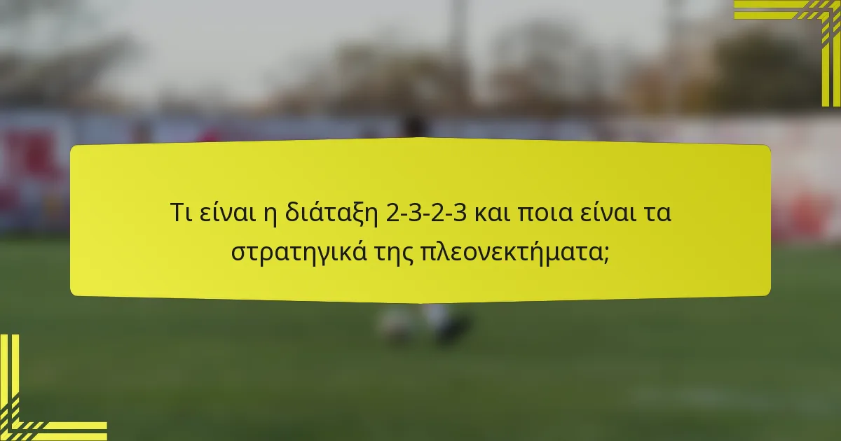 Τι είναι η διάταξη 2-3-2-3 και ποια είναι τα στρατηγικά της πλεονεκτήματα;